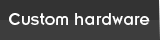 Custom Hardware